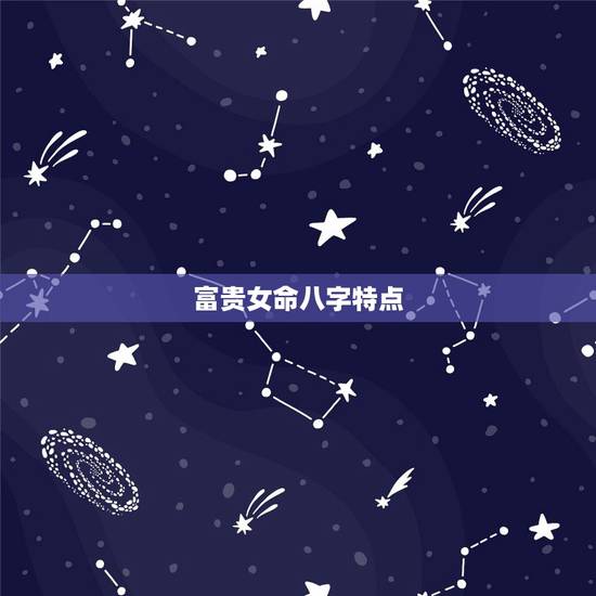 富贵女命八字特点,女生有富贵命的征兆 富贵女命八字特点,女生有富贵命的征兆