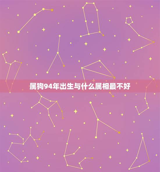 属狗94年出生与什么属相最不好，94年的人是什么生肖属相