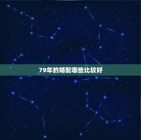 79年的婚配哪些比较好,生肖属羊的男人和什么样的属性配对最好【本人是7 79年的婚配哪些比较好,生肖属羊的男人和什么样的属性配对最好【本人是7