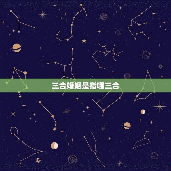 三合婚姻是指哪三合，八字中的三合和六合哪个好啊