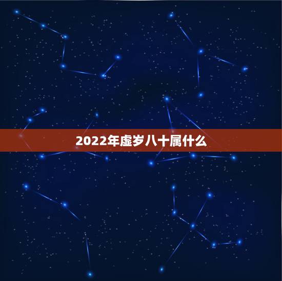 2022年虚岁八十属什么,2022年虚岁年龄对照表 2022年虚岁八十属什么,2022年虚岁年龄对照表