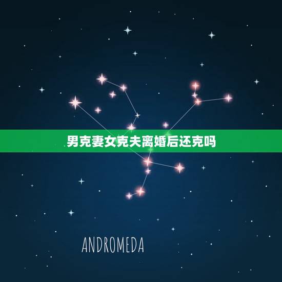 男克妻女克夫离婚后还克吗,八字相克是什么意思 男克妻女克夫离婚后还克吗,八字相克是什么意思