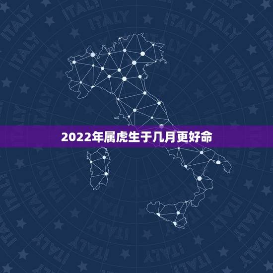 2022年属虎生于几月更好命，属虎命最差农历月份