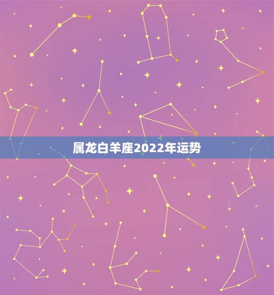 属龙白羊座2022年运势，属龙白羊座性格