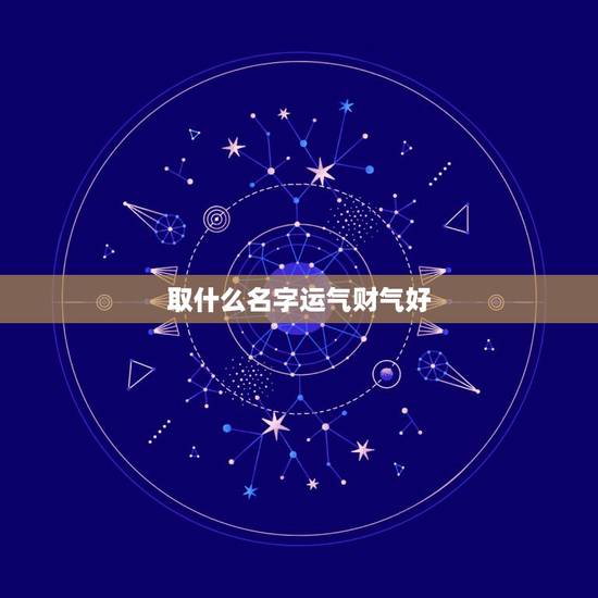 取什么名字运气财气好，微信取什么名带来财运