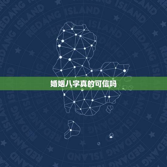 婚姻八字真的可信吗,用生辰八字算婚姻可信吗? 婚姻八字真的可信吗,用生辰八字算婚姻可信吗?