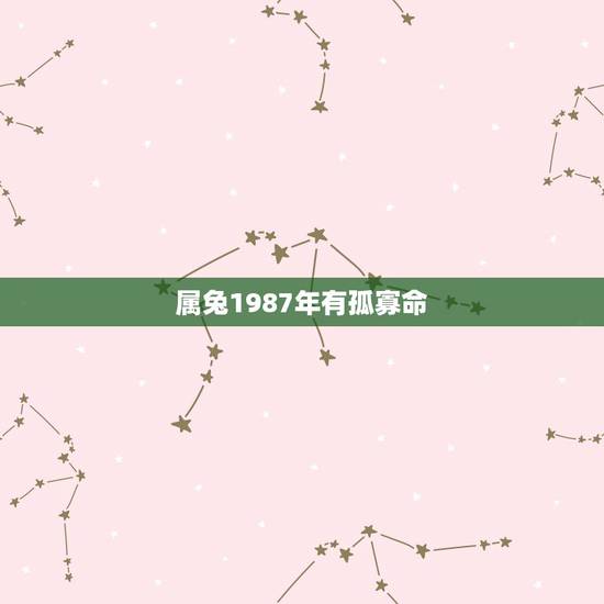 属兔1987年有孤寡命,属兔生在几月最命苦 属兔1987年有孤寡命,属兔生在几月最命苦