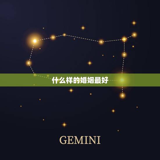 什么样的婚姻最好,什么样的婚姻是美好的 什么样的婚姻最好,什么样的婚姻是美好的