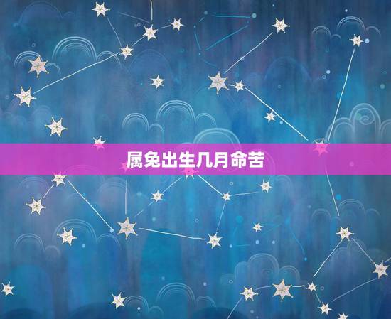 属兔出生几月命苦,属兔的哪个出生月最差 属兔出生几月命苦,属兔的哪个出生月最差