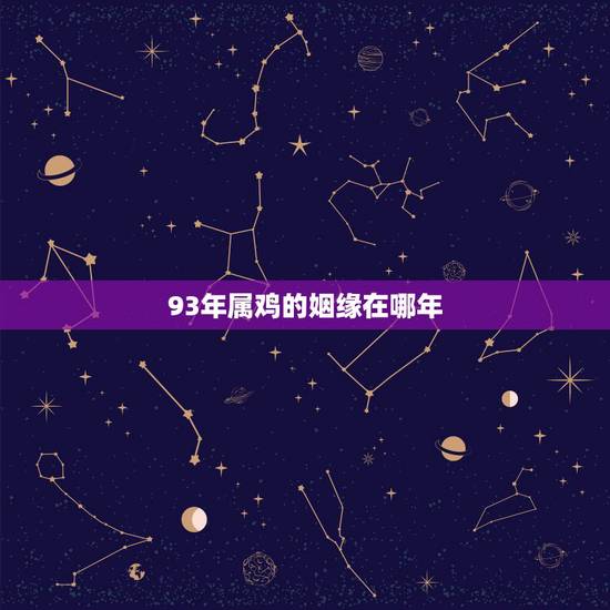93年属鸡的姻缘在哪年,93年属鸡的属相婚配表 93年属鸡的姻缘在哪年,93年属鸡的属相婚配表