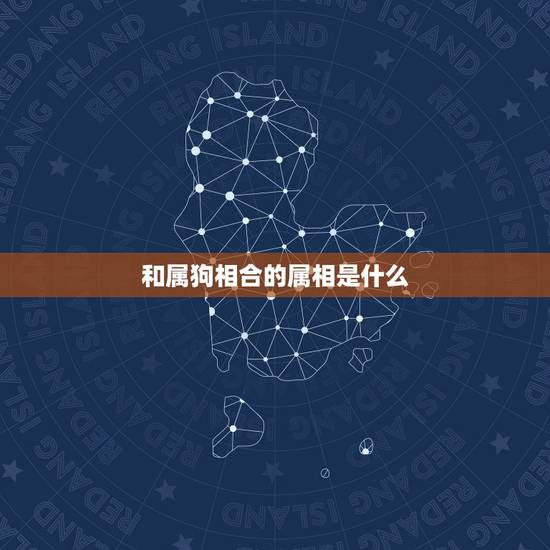 和属狗相合的属相是什么 狗年和什么生肖最合 和属狗相合的属相是什么 狗年和什么生肖最合