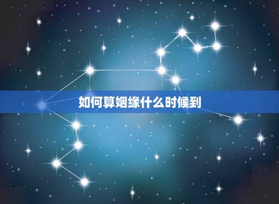 如何算姻缘什么时候到，谁能给我算一下姻缘到底什么时候来