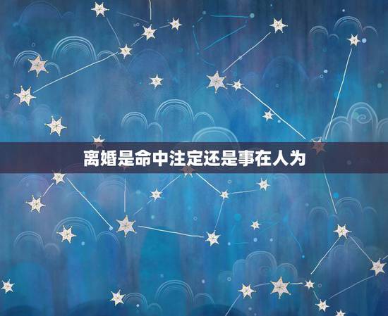 离婚是命中注定还是事在人为，离婚是命中注定的劫数么