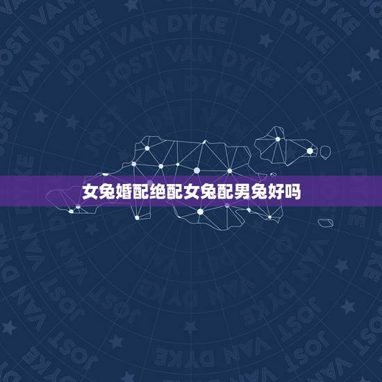 女兔婚配绝配女兔配男兔好吗,男兔和女兔配吗 女兔婚配绝配女兔配男兔好吗,男兔和女兔配吗