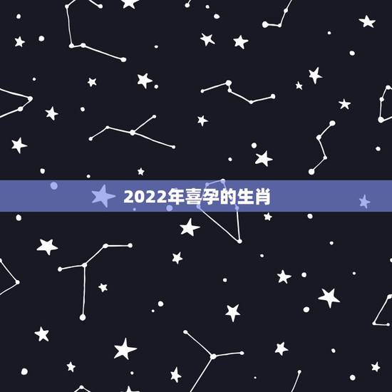 2022年喜孕的生肖，2022年虎年不宜生子的属相
