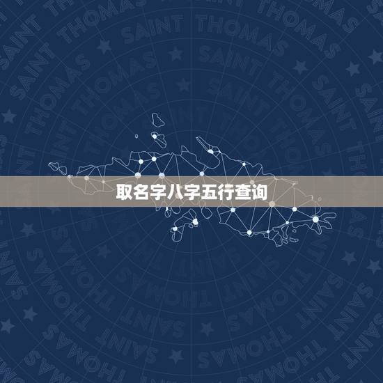 取名字八字五行查询,生辰八字五行查询即起名 取名字八字五行查询,生辰八字五行查询即起名