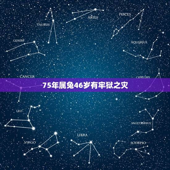 75年属兔46岁有牢狱之灾，1975年属兔2022 年运程