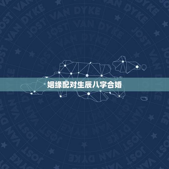 姻缘配对生辰八字合婚,八字合婚生辰八字配对是怎么配的呢 姻缘配对生辰八字合婚,八字合婚生辰八字配对是怎么配的呢