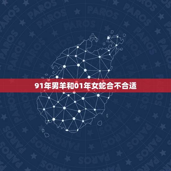 91年男羊和01年女蛇合不合适,蛇女最忌几月出生 91年男羊和01年女蛇合不合适,蛇女最忌几月出生