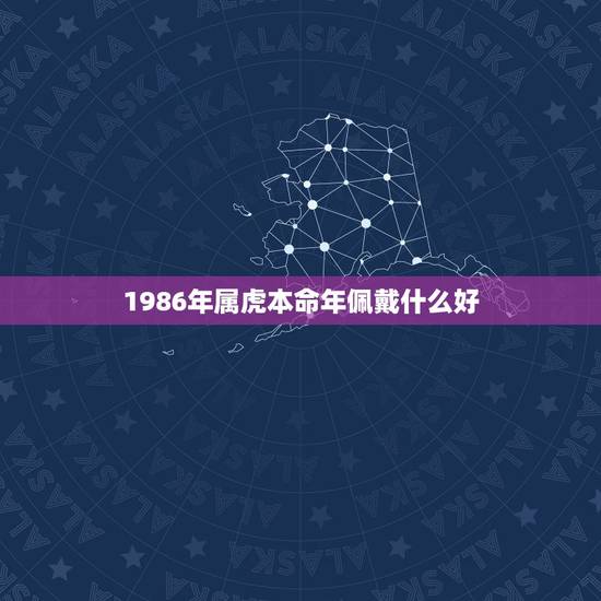 1986年属虎本命年佩戴什么好，属虎的本命年带什么