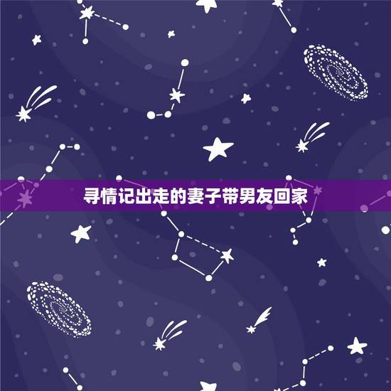 寻情记出走的妻子带男友回家,老婆离家出走十多天,拒不回家,疑似和别的男 寻情记出走的妻子带男友回家,老婆离家出走十多天,拒不回家,疑似和别的男