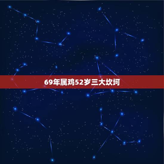 69年属鸡52岁三大坎坷,69年属鸡女52岁2o2o年有大难吗? 69年属鸡52岁三大坎坷,69年属鸡女52岁2o2o年有大难吗?