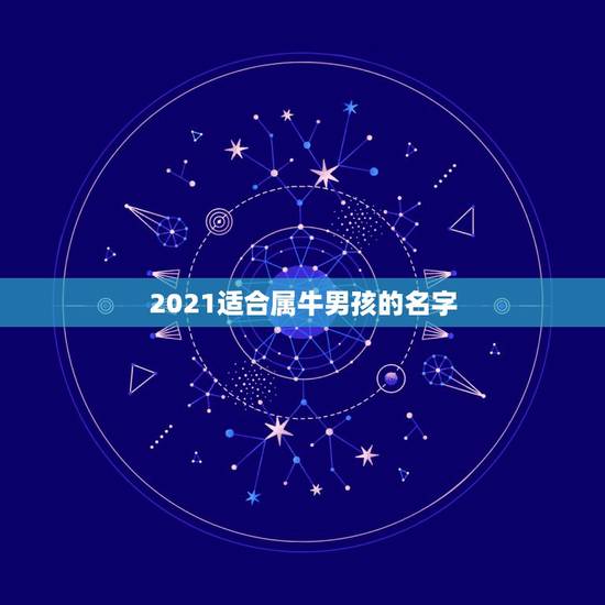 2021适合属牛男孩的名字，2021年属牛的男孩叫什么名字