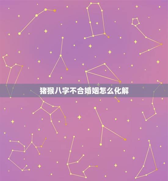 猪猴八字不合婚姻怎么化解，属猴人的婚姻与命运