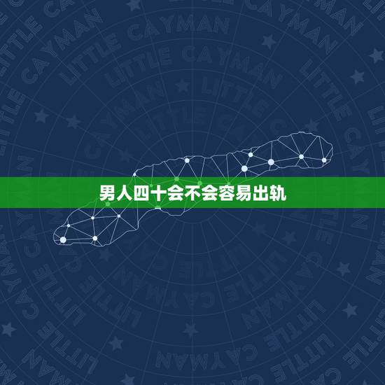 男人四十会不会容易出轨，为什么男人到了四十岁就容易出轨
