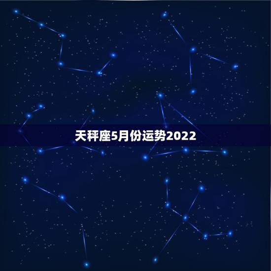 天秤座5月份运势2022，2021年5月天秤座整体运势好吗 运程详解