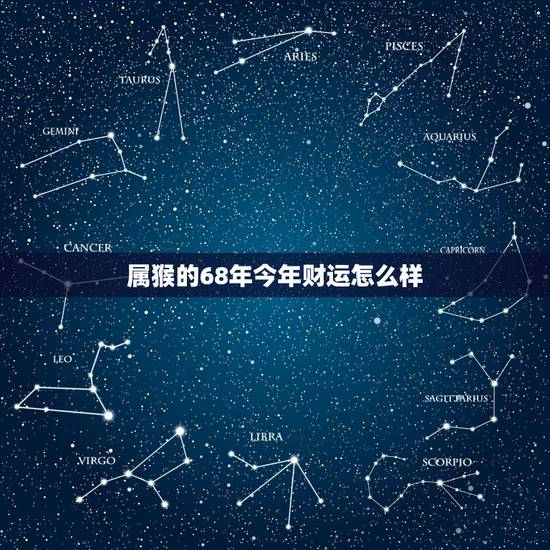 属猴的68年今年财运怎么样,68年6月生人2022 年运势 属猴的68年今年财运怎么样,68年6月生人2022 年运势