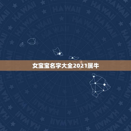 女宝宝名字大全2021属牛,2021年女孩牛宝宝名字 女宝宝名字大全2021属牛,2021年女孩牛宝宝名字