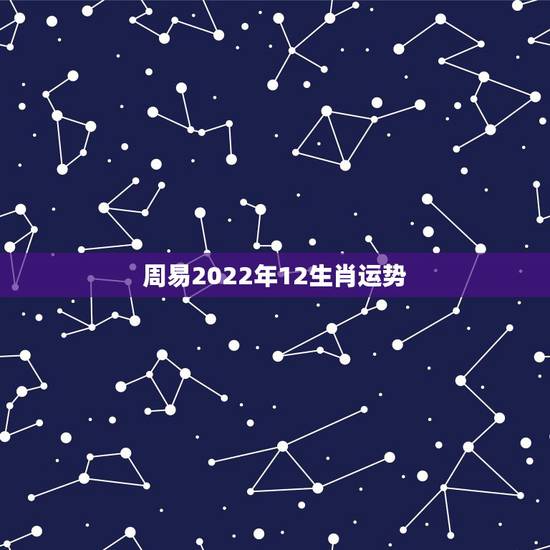 周易2022年12生肖运势,2022年哪些生肖运势好今天什么生肖最旺财 周易2022年12生肖运势,2022年哪些生肖运势好今天什么生肖最旺财