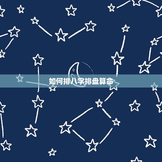 如何排八字排盘算命,最准八字免费排盘详解 如何排八字排盘算命,最准八字免费排盘详解