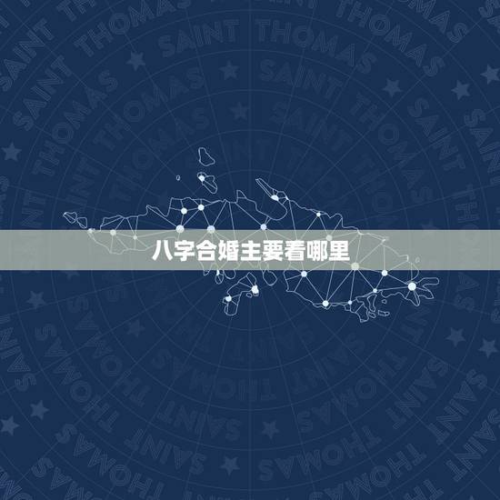 八字合婚主要看哪里,八字合婚主要看什么 看日柱 八字合婚主要看哪里,八字合婚主要看什么 看日柱
