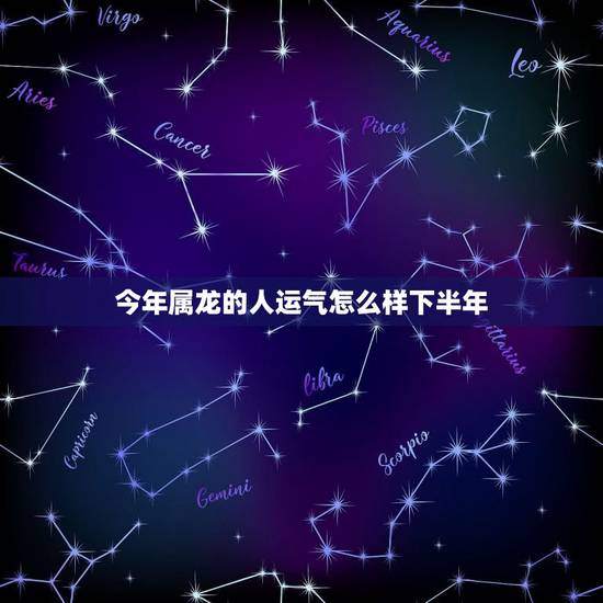 今年属龙的人运气怎么样下半年,属龙运气不好怎么办 今年属龙的人运气怎么样下半年,属龙运气不好怎么办