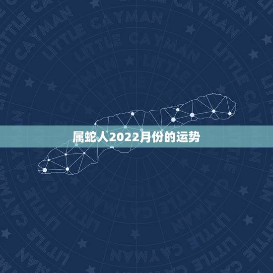 属蛇人2022月份的运势，属蛇人十二月份的运势