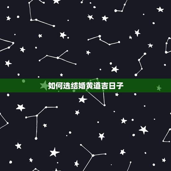 如何选结婚黄道吉日子，急~！选择结婚黄道吉日
