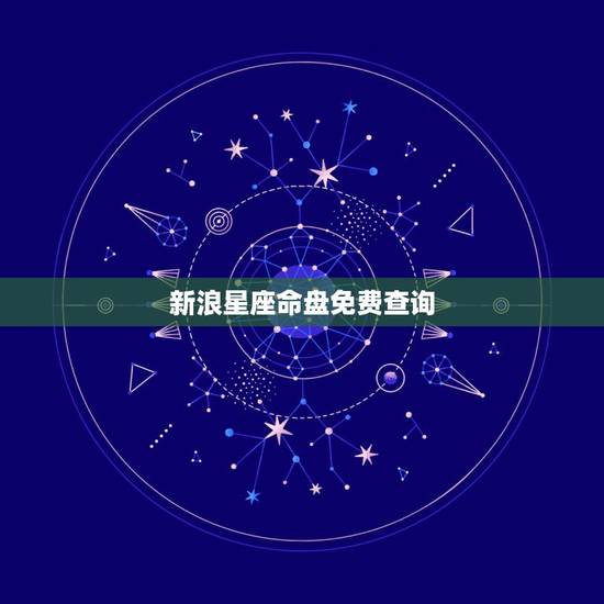 新浪星座命盘免费查询,哪个网站有免费算的星座命盘? 新浪星座命盘免费查询,哪个网站有免费算的星座命盘?
