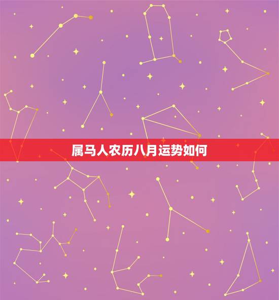 属马人农历八月运势如何，农历八月初二属马人运势如何