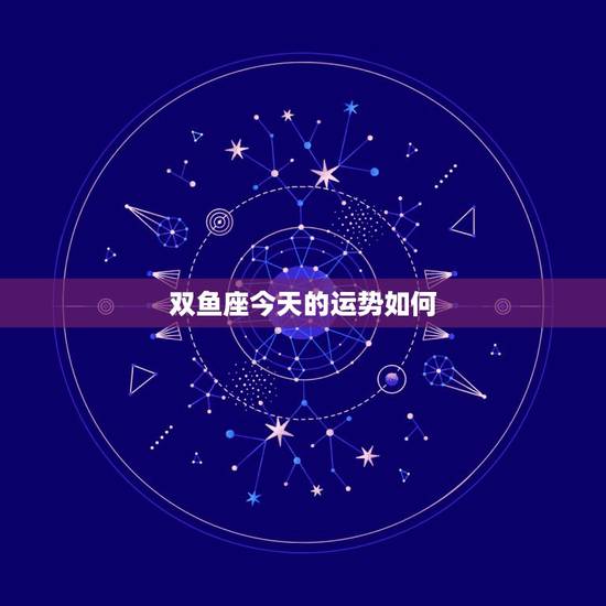 双鱼座今天的运势如何,双鱼座今年的运势怎样? 双鱼座今天的运势如何,双鱼座今年的运势怎样?