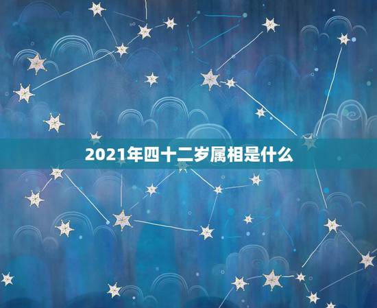 2021年四十二岁属相是什么，2021年今天属相是什么？