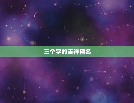 三个字的吉祥网名，谁能帮我想个能带来好运的3个字网名