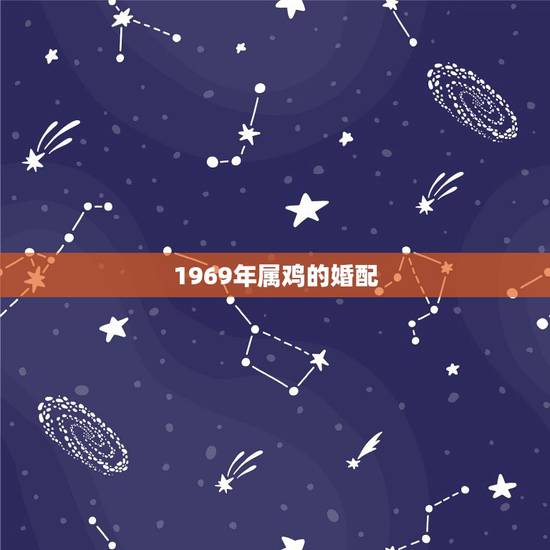1969年属鸡的婚配，1969年属鸡男和什么属相最配结婚