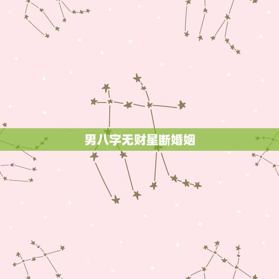 男八字无财星断婚姻,八字男命全局不见财星,怎么看婚姻 男八字无财星断婚姻,八字男命全局不见财星,怎么看婚姻