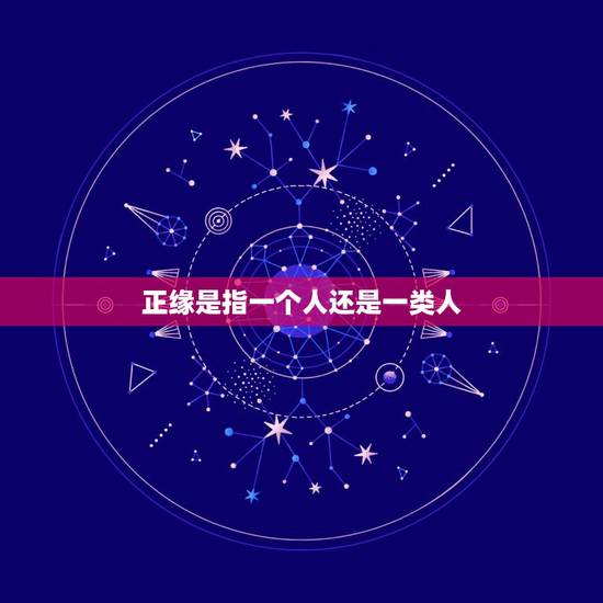 正缘是指一个人还是一类人，什么是正缘