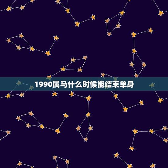 1990属马什么时候能结束单身,1990年属马女孩今年婚姻怎样 1990属马什么时候能结束单身,1990年属马女孩今年婚姻怎样