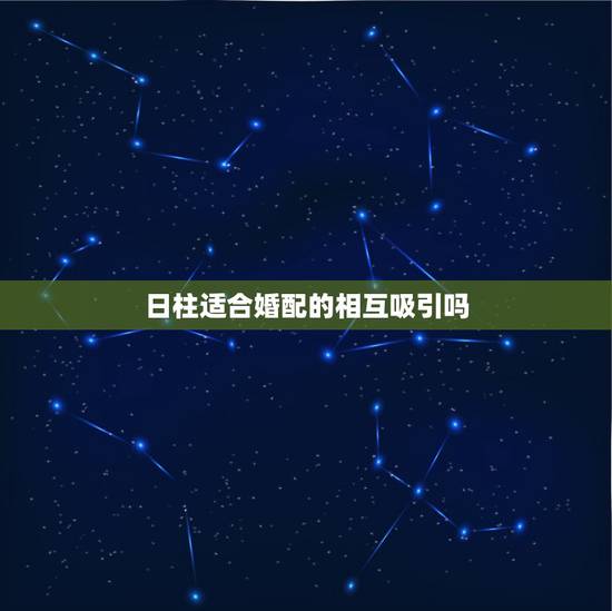 日柱适合婚配的相互吸引吗,择偶合婚,女方的年柱和自己的日柱或时柱相同有 日柱适合婚配的相互吸引吗,择偶合婚,女方的年柱和自己的日柱或时柱相同有