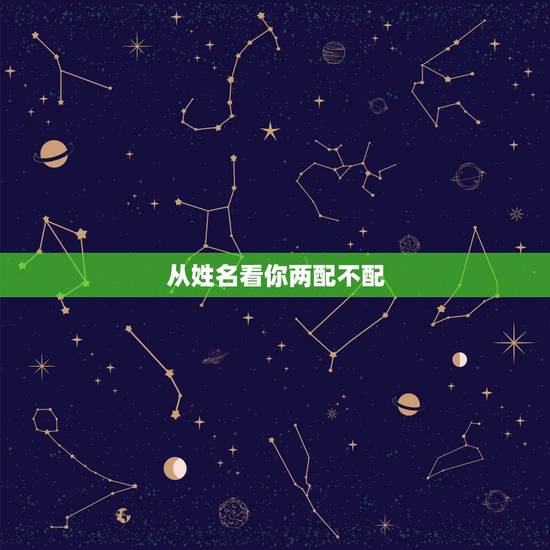 从姓名看你两配不配,看八字和姓名配不配 从姓名看你两配不配,看八字和姓名配不配