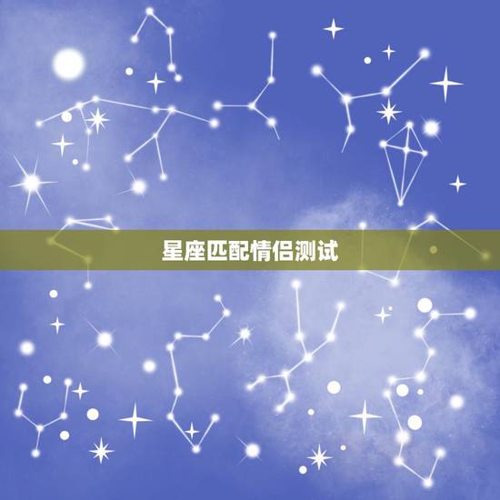 星座匹配情侣测试,星座情侣配对是真的吗? 星座匹配情侣测试,星座情侣配对是真的吗?